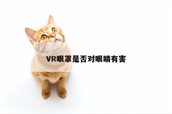 VR眼罩是否对眼睛有害_beat365官网入口