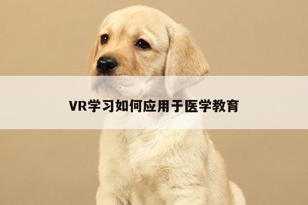 VR学习如何应用于医学教育_beat365唯一官网