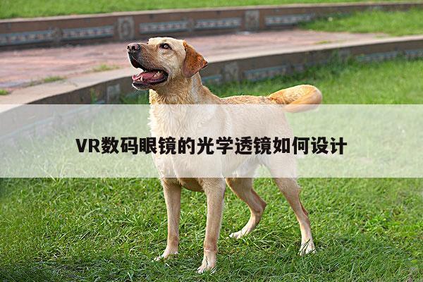 beat365官网入口|VR数码眼镜的光学透镜如何设计