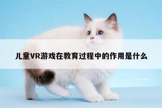 【beat365唯一官网】儿童VR游戏在教育过程中的作用是什么