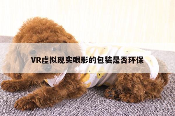 VR虚拟现实眼影的包装是否环保：beat365官网入口